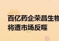 百亿药企荣昌生物市值缩水 无节制的融资必将遭市场反噬