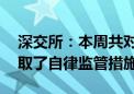 深交所：本周共对84起证券异常交易行为采取了自律监管措施