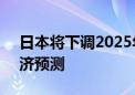 日本将下调2025年3月结束的财政年度的经济预测