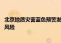 北京地质灾害蓝色预警发布 这些地方有崩塌、滑坡、泥石流风险