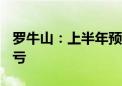 罗牛山：上半年预盈2.5亿元-3.1亿元 同比扭亏