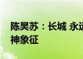 陈昊苏：长城 永远是中国人民不断进取的精神象征