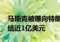 马斯克被曝向特朗普阵营捐款 拜登大金主冻结近1亿美元