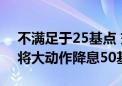 不满足于25基点 交易员开始押注美联储9月将大动作降息50基点