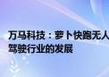 万马科技：萝卜快跑无人驾驶车辆的投放 有望明显推动自动驾驶行业的发展