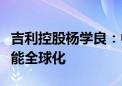 吉利控股杨学良：中国汽车需解决内卷问题才能全球化