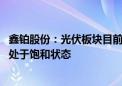 鑫铂股份：光伏板块目前订单量处于稳中有增趋势 产线基本处于饱和状态