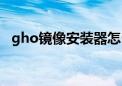 gho镜像安装器怎么用（gho镜像安装器）