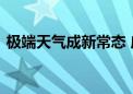 极端天气成新常态 应对“灰犀牛”刻不容缓