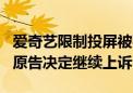 爱奇艺限制投屏被判补偿41天VIP 后续来了：原告决定继续上诉