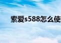 索爱s588怎么使用（索爱w595c软件）