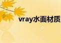 vray水面材质（vray水材质参数）