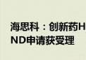 海思科：创新药HSK21542注射液新适应症IND申请获受理