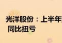 光洋股份：上半年预盈3000万元—4500万元 同比扭亏