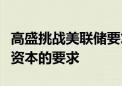 高盛挑战美联储要求其在压力测试后持有更多资本的要求