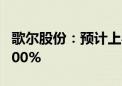 歌尔股份：预计上半年净利同比增长180%-200%