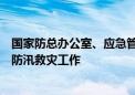 国家防总办公室、应急管理部会商部署“七下八上”关键期防汛救灾工作