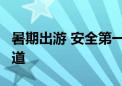 暑期出游 安全第一！这6条出行必备知识要知道