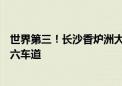 世界第三！长沙香炉洲大桥正式通车：全长3.24公里、双向六车道