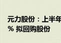 元力股份：上半年净利润同比预增25%—35% 拟回购股份