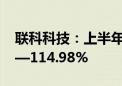 联科科技：上半年净利润同比预增101.54%—114.98%