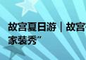 故宫夏日游｜故宫有新展！神武门上演皇家“家装秀”