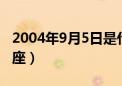 2004年9月5日是什么星座（9月5日是什么星座）