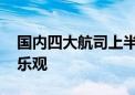 国内四大航司上半年仍亏损 全年盈利形势不乐观