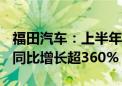 福田汽车：上半年新能源重卡销量约2400辆 同比增长超360%