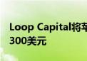 Loop Capital将苹果评级上调至买进 目标价300美元