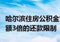 哈尔滨住房公积金管理中心：取消预留月缴存额3倍的还款限制