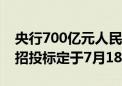 央行700亿元人民币3个月国库现金定期存款招投标定于7月18日