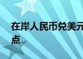 在岸人民币兑美元较上一交易日下跌42个基点