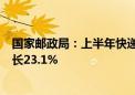 国家邮政局：上半年快递业务量累计完成801.6亿件 同比增长23.1%