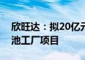 欣旺达：拟20亿元投建越南锂威消费类锂电池工厂项目