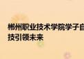 郴州职业技术学院学子自主研发石墨烯合金电镀液   创新科技引领未来