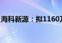 海科新源：拟1160万元—2310万元回购股份