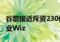 谷歌接近斥资230亿美元收购网络安全初创企业Wiz