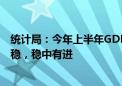 统计局：今年上半年GDP同比增长5% 国民经济运行总体平稳，稳中有进