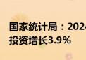 国家统计局：2024年1—6月份全国固定资产投资增长3.9%