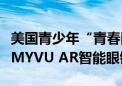 美国青少年“青春同行”交流团体验星纪魅族MYVU AR智能眼镜