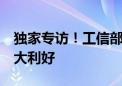 独家专访！工信部明确！未来3年这些企业迎大利好