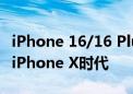 iPhone 16/16 Plus配置曝光：7种配色 梦回iPhone X时代