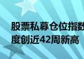 股票私募仓位指数止跌回升 百亿私募加仓力度创近42周新高