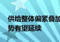 供给整体偏紧叠加需求温和复苏 油价上行趋势有望延续