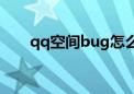 qq空间bug怎么修复（qq空间修复）