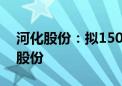 河化股份：拟1500万元-2500万元回购公司股份