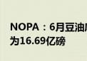 NOPA：6月豆油库存为16.22亿磅 市场预期为16.69亿磅