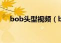 bob头型视频（bobo头适合什么脸型）