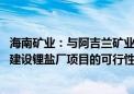 海南矿业：与阿吉兰矿业签署谅解备忘录 拟探讨在沙特合作建设锂盐厂项目的可行性